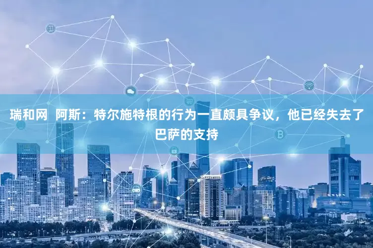 瑞和网  阿斯：特尔施特根的行为一直颇具争议，他已经失去了巴萨的支持