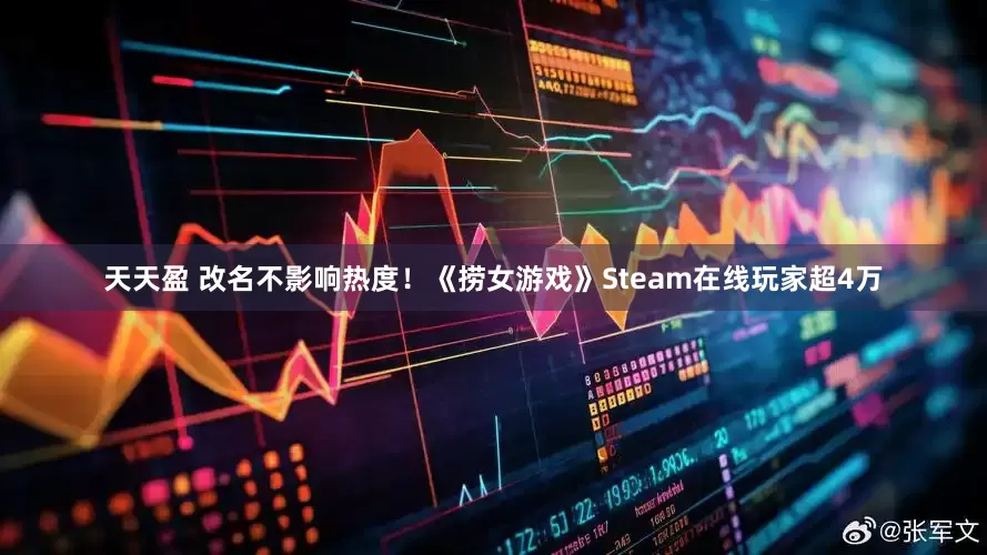 天天盈 改名不影响热度！《捞女游戏》Steam在线玩家超4万