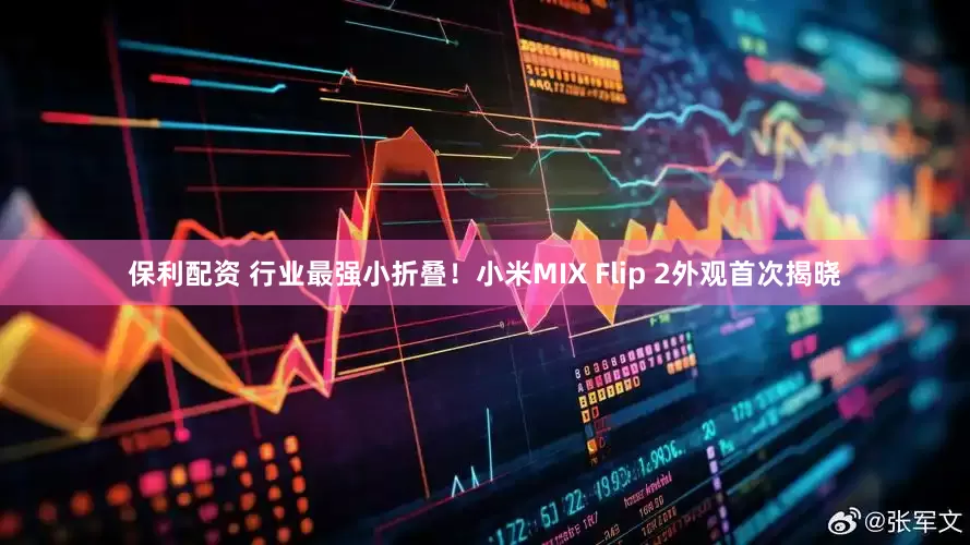 保利配资 行业最强小折叠！小米MIX Flip 2外观首次揭晓