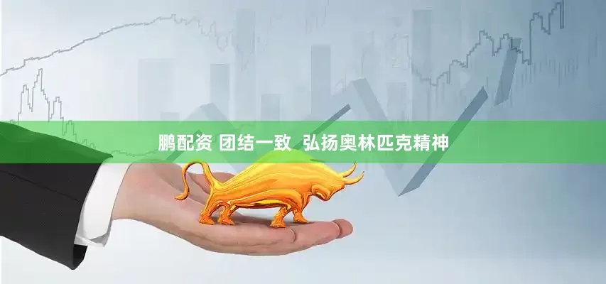 鹏配资 团结一致  弘扬奥林匹克精神