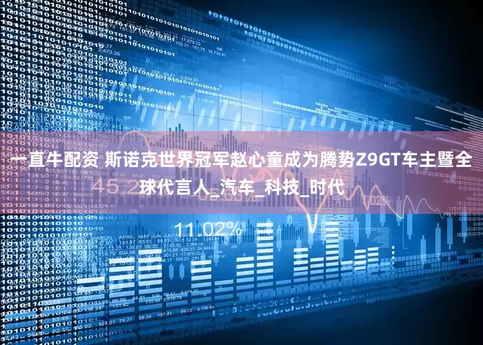 一直牛配资 斯诺克世界冠军赵心童成为腾势Z9GT车主暨全球代言人_汽车_科技_时代