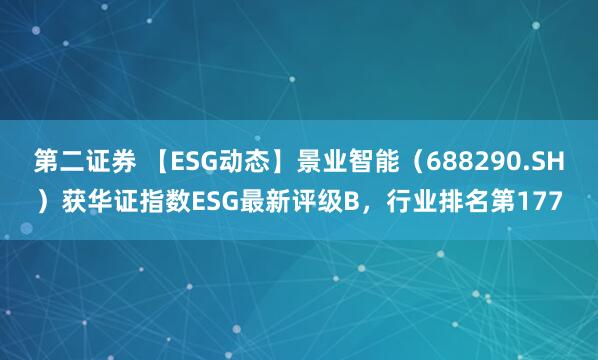 第二证券 【ESG动态】景业智能（688290.SH）获华证指数ESG最新评级B，行业排名第177