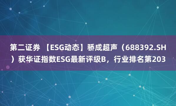 第二证券 【ESG动态】骄成超声（688392.SH）获华证指数ESG最新评级B，行业排名第203