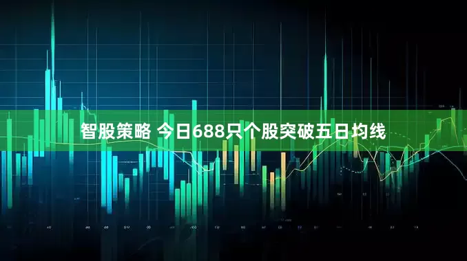 智股策略 今日688只个股突破五日均线