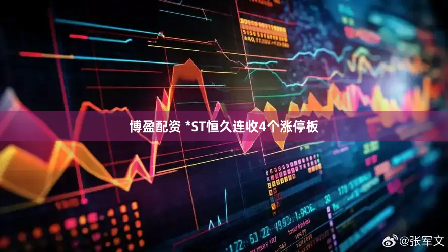 博盈配资 *ST恒久连收4个涨停板