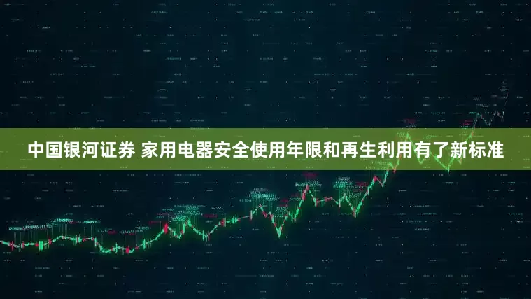 中国银河证券 家用电器安全使用年限和再生利用有了新标准