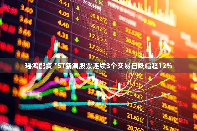 瑶鸿配资 *ST新潮股票连续3个交易日跌幅超12%