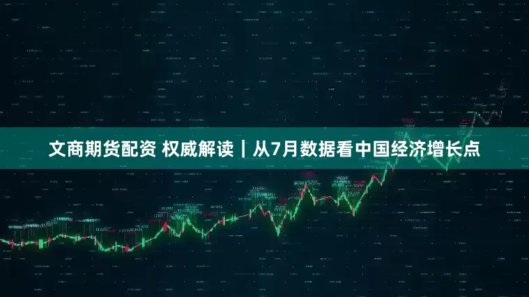 文商期货配资 权威解读｜从7月数据看中国经济增长点