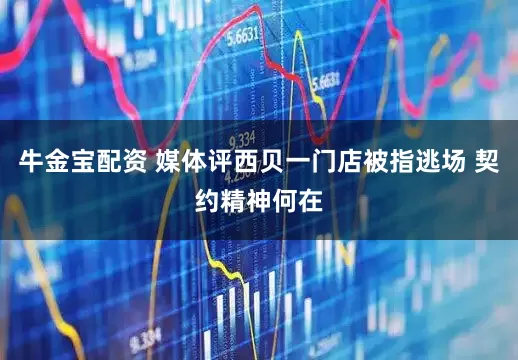 牛金宝配资 媒体评西贝一门店被指逃场 契约精神何在
