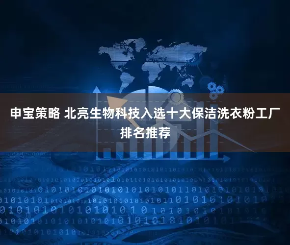 申宝策略 北亮生物科技入选十大保洁洗衣粉工厂排名推荐
