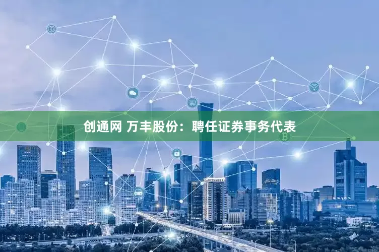 创通网 万丰股份：聘任证券事务代表